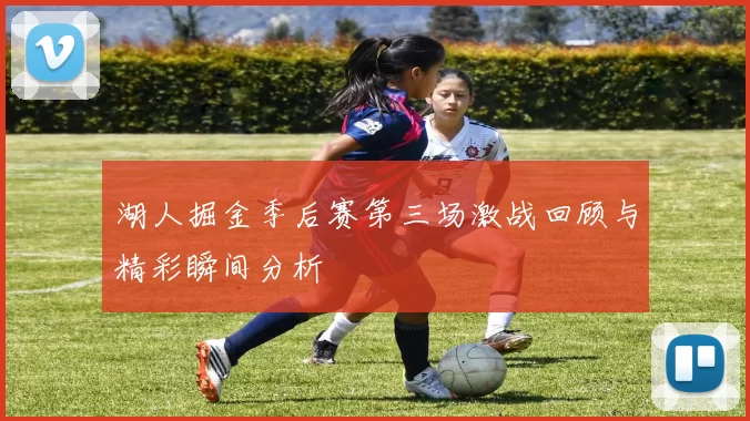 湖人掘金季后赛第三场激战回顾与精彩瞬间分析