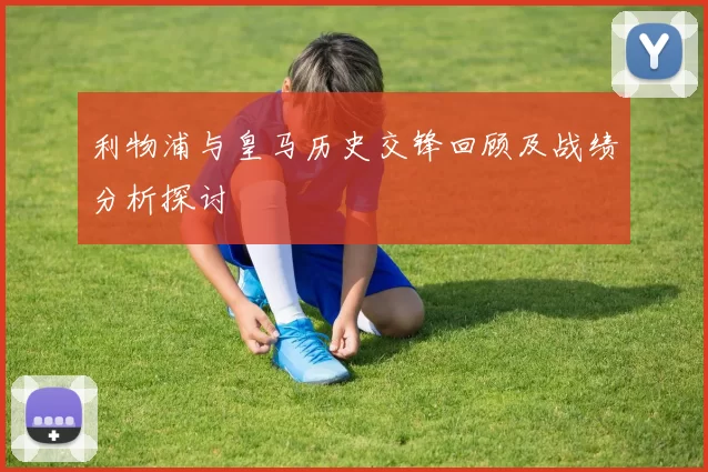 利物浦与皇马历史交锋回顾及战绩分析探讨