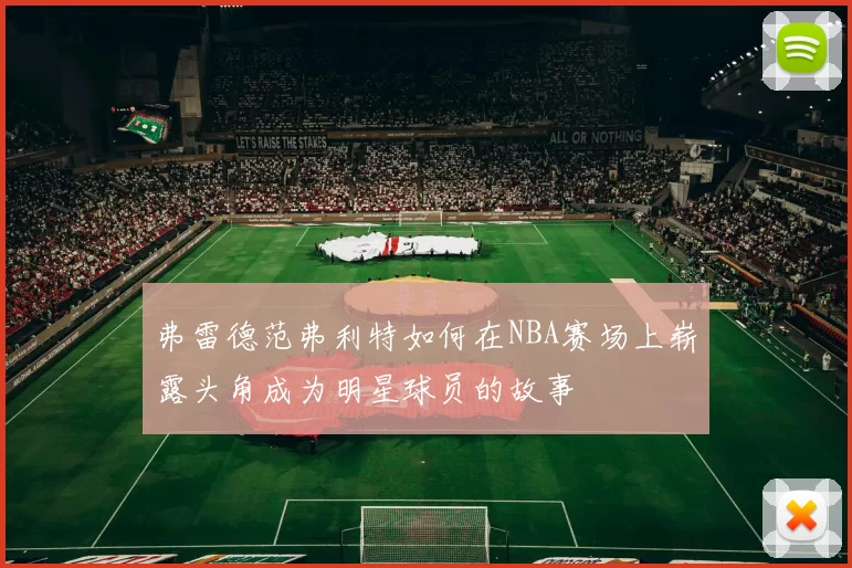 弗雷德范弗利特如何在NBA赛场上崭露头角成为明星球员的故事