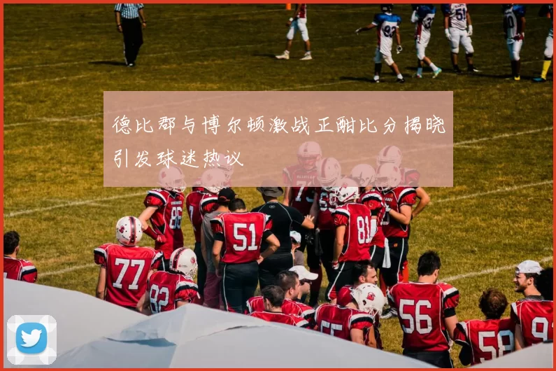 德比郡与博尔顿激战正酣比分揭晓引发球迷热议