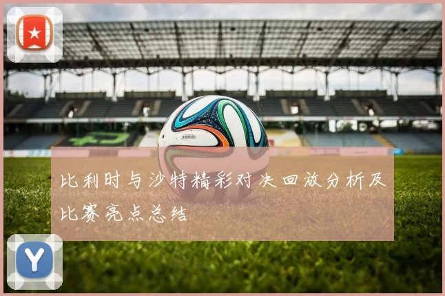 比利时与沙特精彩对决回放分析及比赛亮点总结