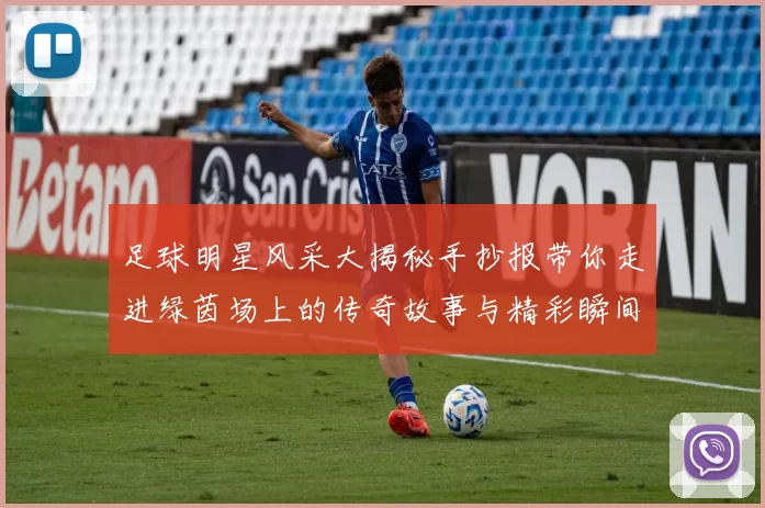 足球明星风采大揭秘手抄报带你走进绿茵场上的传奇故事与精彩瞬间