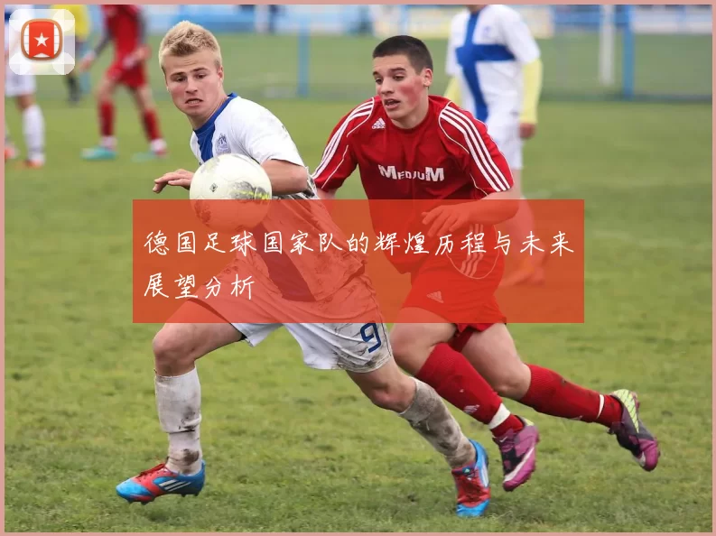 德国足球国家队的辉煌历程与未来展望分析