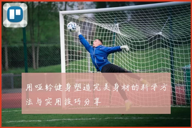 用哑铃健身塑造完美身材的科学方法与实用技巧分享